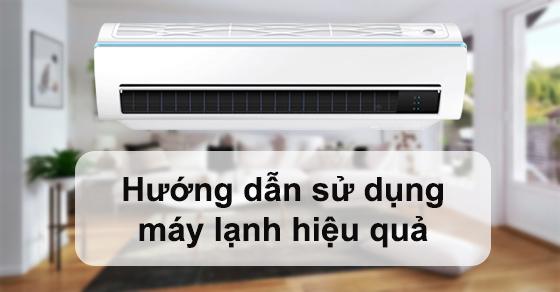 Hướng dẫn cách sử dụng máy lạnh hiệu quả, bền bỉ nhất: Nên đọc ngay!