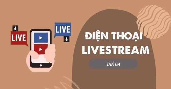 Tiêu chí chọn mua điện thoại để livestream thả ga, bạn biết chưa?