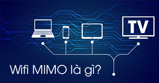 Công nghệ Wi-Fi MIMO ? Ưu nhược điểm như thế nào?