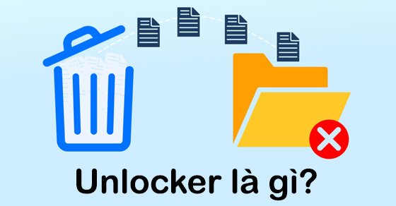 Unlocker là gì? Cách sử dụng phần mềm Unlocker trên máy tính đơn giản