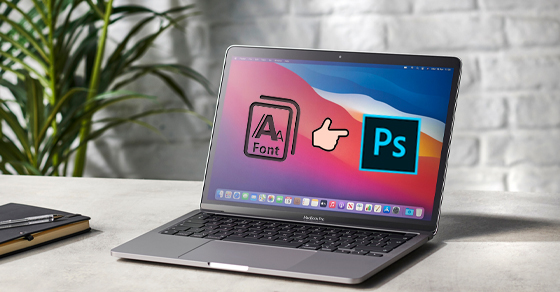 Cách thêm Font chữ cho Photoshop trên MacBook siêu đơn giản, cực đẹp