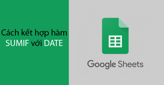 [Video] Cách kết hợp hàm SUMIF với DATE trong Google Sheet chi tiết