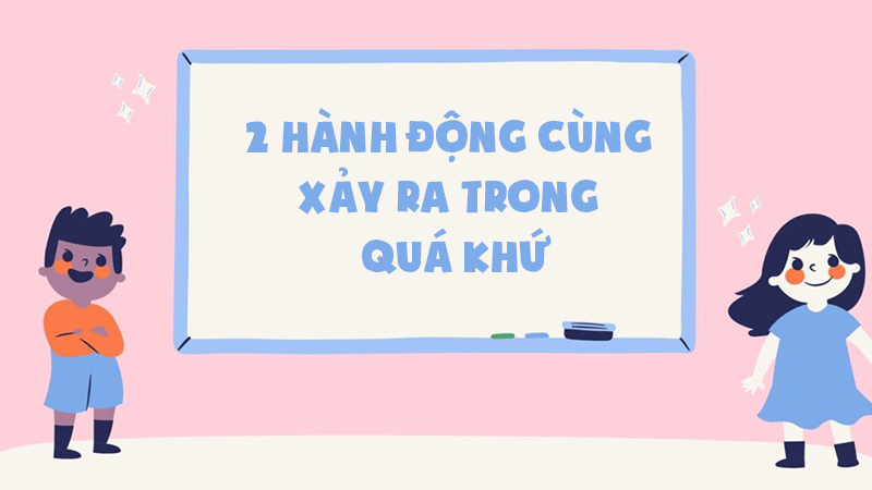 Thì quá khứ hoàn thành diễn tả 2 hành động cùng xảy ra trong quá khứ
