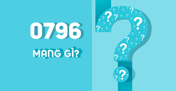 Đầu số 0796 là mạng gì? Ý nghĩa của đầu số 0796? Có phải số tài lộc?