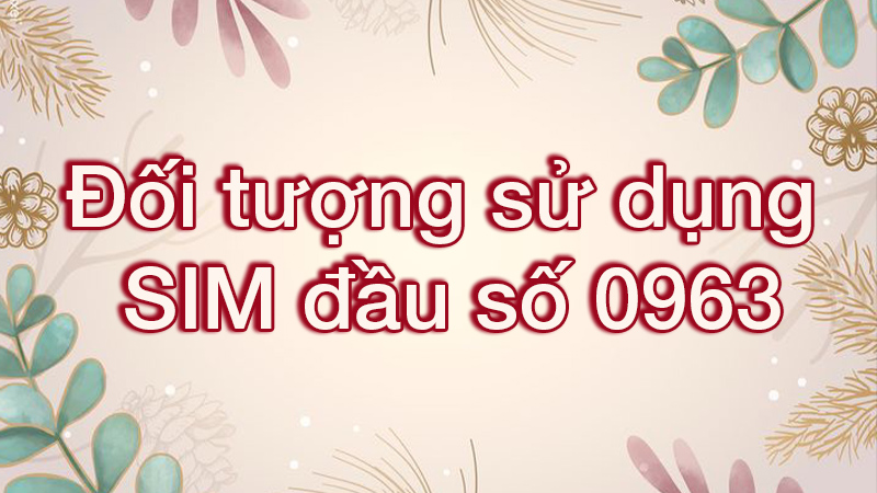 Đối tượng sử dụng SIM đầu số 0963