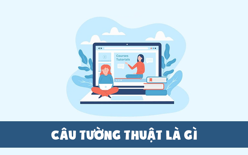 Câu tường thuật là một trong những loại cấu trúc khá quan trọng trong tiếng anh