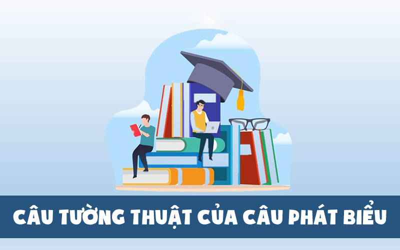Câu tường thuật được sử dụng để thuật lại một lời phát biểu