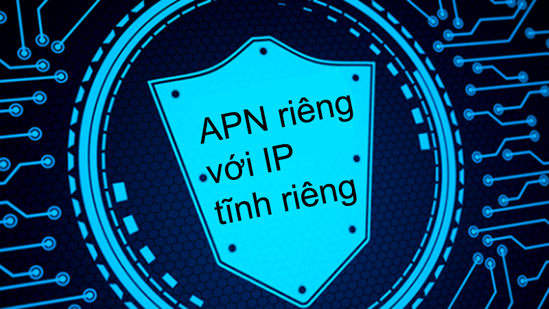 APN riêng với IP tĩnh riêng để tăng cường bảo mật