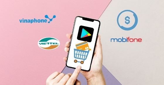 Cách đăng ký, thanh toán Google Play bằng Viettel, VinaPhone, MobiFone