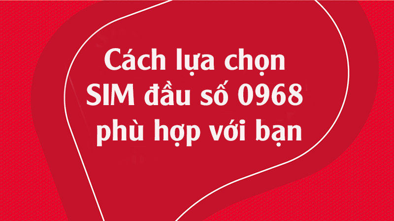 Cách lựa chọn SIM đầu số 0968