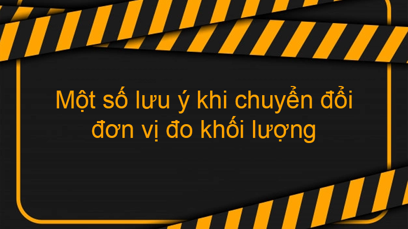 Một số lưu ý khi chuyển đổi đơn vị đo khối lượng
