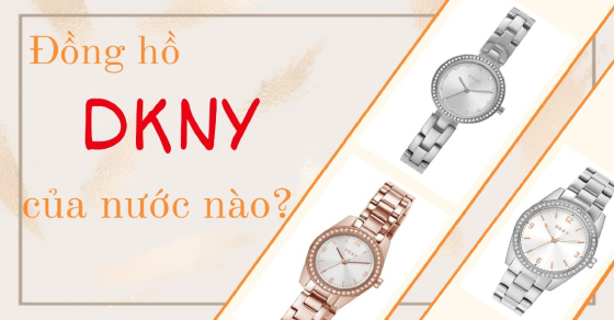 Đồng hồ DKNY của nước nào? Có tốt không? Nên mua hay không?