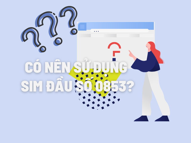 C&oacute; n&ecirc;n d&ugrave;ng SIM đầu số 0853?