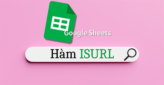 Cách sử dụng hàm ISURL trong Google Sheet kiểm tra địa chỉ web
