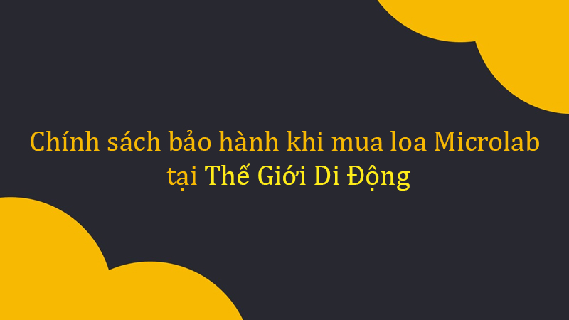 Ch&iacute;nh s&aacute;ch bảo h&agrave;nh khi mua loa Microlab tại Thế Giới Di Động