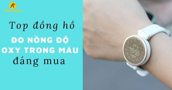 Top 10 đồng hồ đo nồng độ Oxy trong máu từ 4 - 7 triệu đáng mua nhất