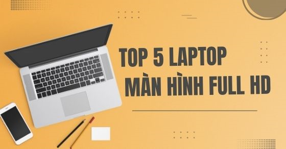 Top 5 laptop Full HD tầm 10 triệu màn hình rõ nét công năng lý tưởng