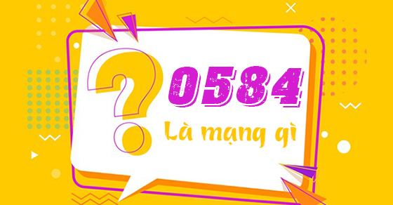 Đầu số 0584 là mạng gì? Ý nghĩa của đầu số 0584? Có phải số phát lộc?