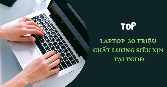 TOP 10 laptop 30 triệu chất lượng siêu xịn, thiết kế cực đỉnh - Thegioididong.com