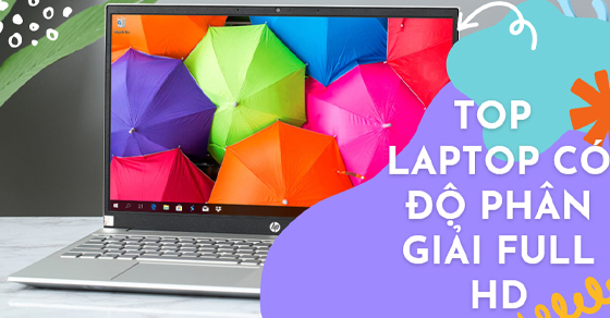Top 10 laptop có độ phân giải Full HD đáng mua nhất năm 2022