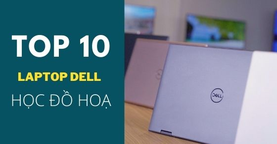 Học đồ họa chọn laptop Dell nào? Top 10 laptop Dell làm đồ họa tốt