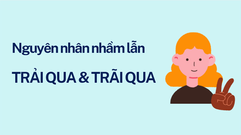 Những nguyên nhân gây ra sự nhầm lẫn giữa trải qua và trãi qua