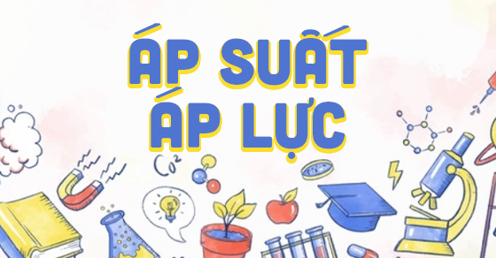 Áp suất, áp lực là gì? Đơn vị và công thức tính áp suất của từng loại