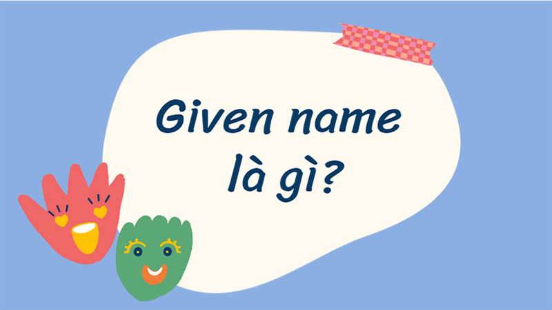 Given name là tên cùng tên đệm của bạn