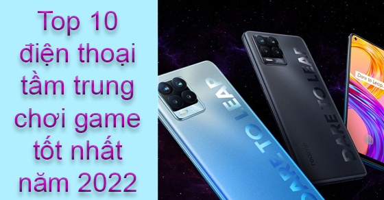 Top 10 điện thoại tầm trung chơi game tốt nhất hiện nay tại TGDĐ