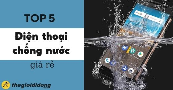 Top 5 điện thoại chống nước giá rẻ nhất tại Thế Giới Di Động hiện nay