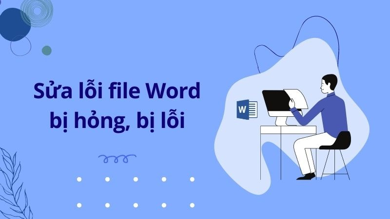 5 cách sửa lỗi file Word bị hỏng, lỗi cực nhanh, đơn giản