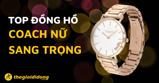 TOP 9 mẫu đồng hồ Coach nữ sang trọng đáng mua nhất tại TGDĐ