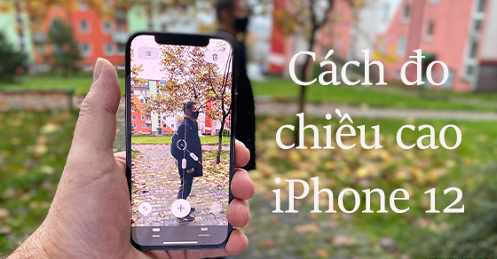 Cách đo chiều cao trên iPhone 12 Pro, 12 Pro Max đơn giản, chính xác