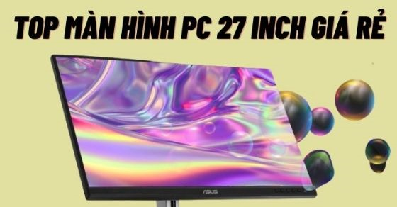 Top 10 màn hình máy tính 27 inch giá rẻ chính hãng nên mua tại TGDĐ