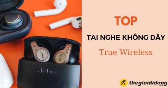 TOP 10 tai nghe không dây True Wireless tốt nhất tại Thế Giới Di Động
