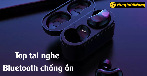 Top 10 tai nghe Bluetooth chống ồn hiệu quả mà bạn không nên bỏ lỡ
