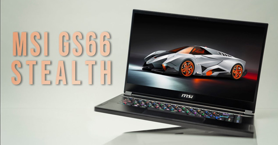 Laptop MSI Gaming GS66 Stealth tốt không? Giá bao nhiêu? Có nên mua?