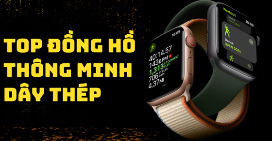 TOP đồng hồ thông minh dây thép chất lượng cực kì xịn sò tại TGDĐ