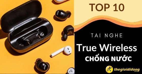 TOP 10 tai nghe True Wireless chống nước đáng mua tại Thế Giới Di Động