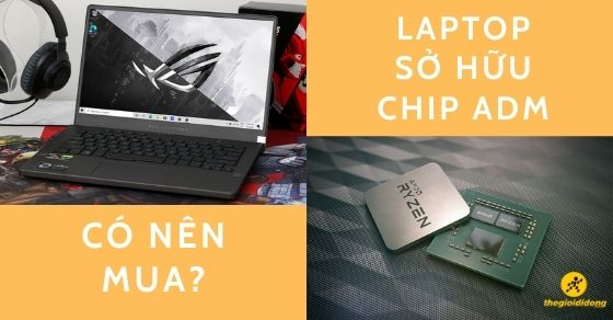 Có nên mua laptop hỗ trợ chip AMD? Top 10 laptop có chip AMD đáng mua
