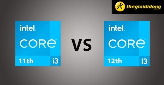 So sánh chip intel core i3 12th và core i3 11th khác nhau điểm nào?