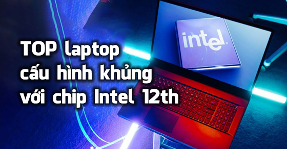 TOP 5 laptop cấu hình khủng với chip Intel 12th mới nhất tại TGDĐ