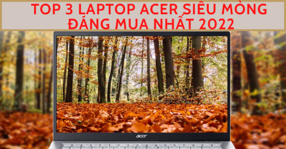 TOP 3 laptop Acer siêu mỏng đáng mua nhất Thế Giới Di Động