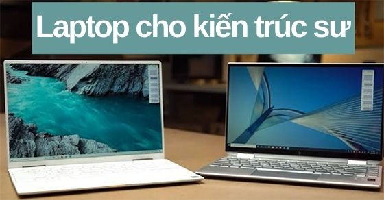 TOP 7 laptop cho kiến trúc sư cấu hình khủng đáng mua nhất tại TGDĐ