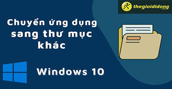 Cách chuyển ứng dụng đã cài sang thư mục khác trên Windows 10 dễ dàng