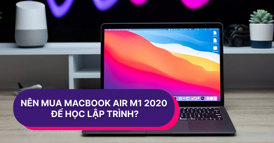 Có nên chọn mua laptop MacBook Air M1 2020 để học lập trình?
