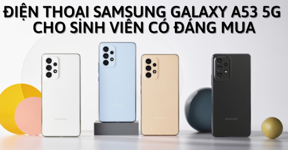 Điện thoại Samsung Galaxy A53 5G cho sinh viên có đáng mua?