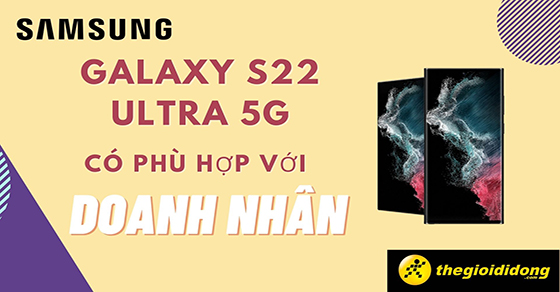 Nên mua điện thoại Samsung Galaxy S22 Ultra 5G cho doanh nhân không?