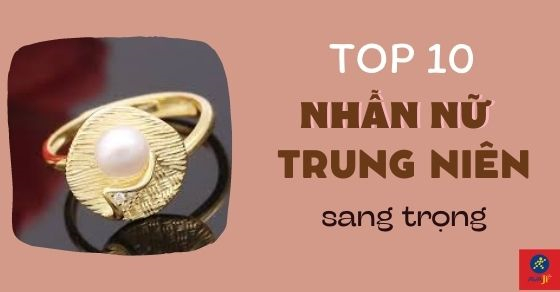 Top 10 nhẫn nữ trung niên sang trọng dành riêng cho các quý cô