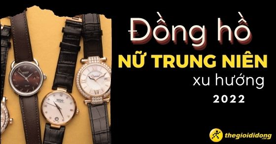 Top 10 đồng hồ đeo tay nữ cổ điển chuẩn phong cách xu hướng 2022